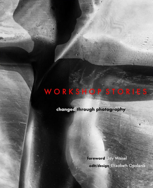 WORKSHOP STORIES: Changed Through Photography - Edited by Elizabeth Opalenik