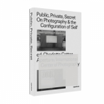 Public, Private, Secret: On Photography and the Configuration of Self By Charlotte Cotton