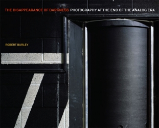 The Disappearance of Darkness - Photography at the End of the Analog Era By Robert Burley